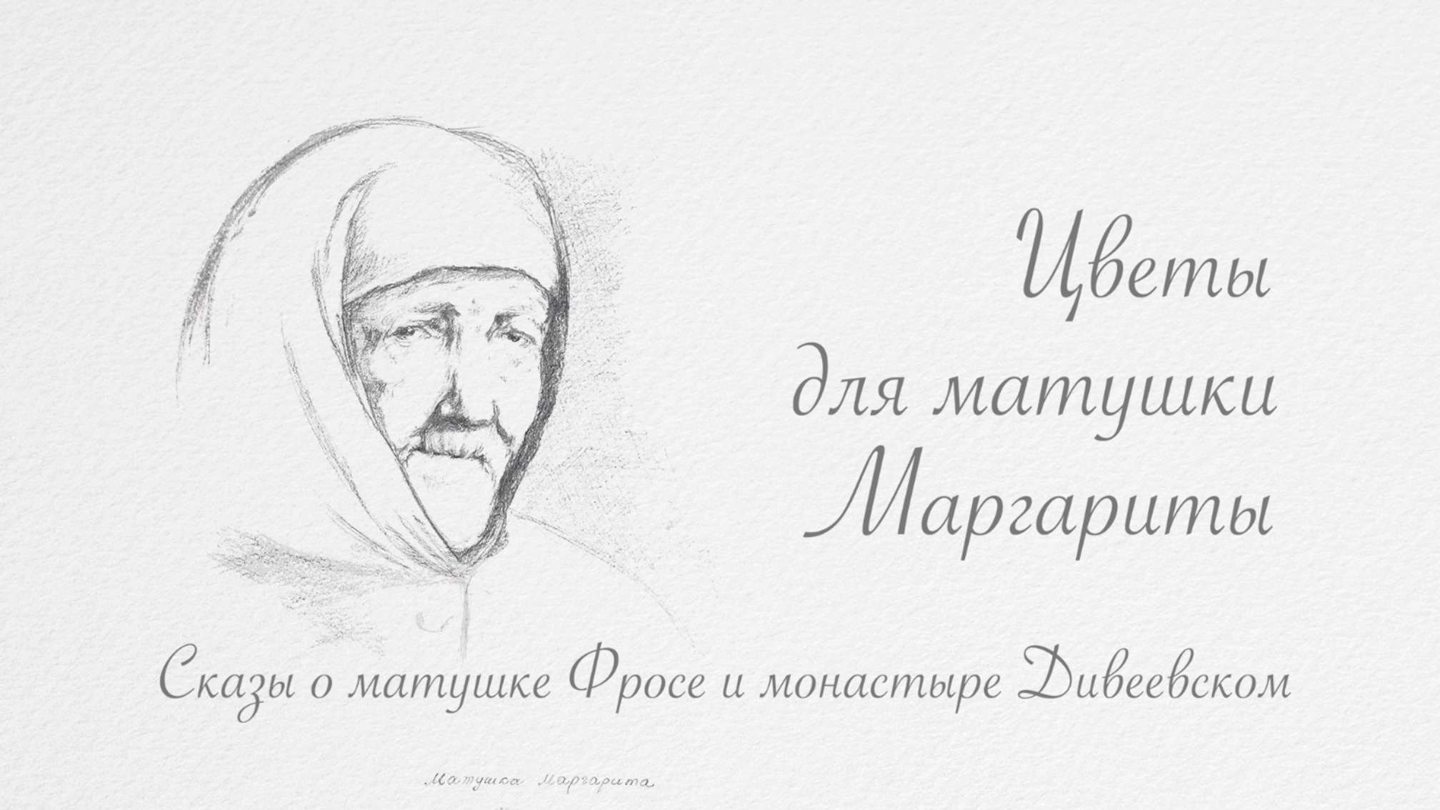 "ЦВЕТЫ ДЛЯ МАТУШКИ МАРГАРИТЫ. Сказы о матушке Фросе и монастыре Дивеевском"